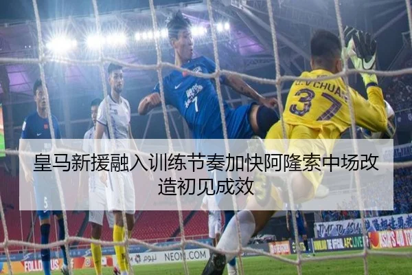 皇马新援融入训练节奏加快阿隆索中场改造初见成效